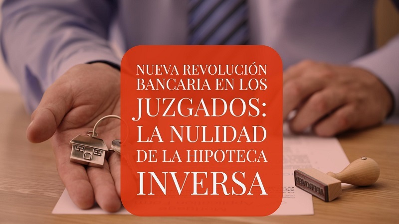 la-nueva-revolucion-bancaria-en-los-juzagos-la-nulidad-de-la-hipoteca-inversa