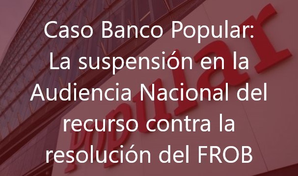 Caso Banco Popular: La suspensión en la Audiencia Nacional del recurso contra la resolución del FROB