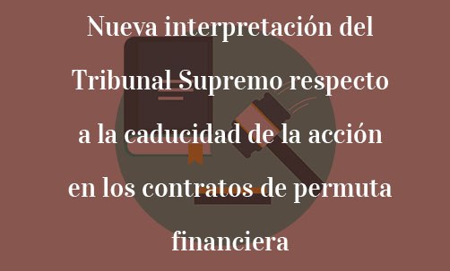 Nueva-interpretación-del-Tribunal-Supremo-respecto-a-la-caducidad-de-la-acción-en-los-contratos-de-permuta-financiera-Juan-Ignacio-Navas-Marqués-Navas-&-Cusí-Abogados-Barcelona