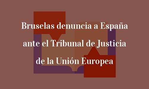 Bruselas-denuncia-a-España-ante-el-Tribunal-de-Justicia-de-la-Unión-Europea-Juan-Ignacio-Navas-Especialista-en-Derecho-de-la-Unión-Europea