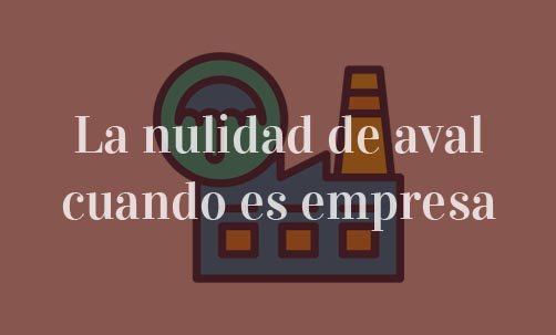 La-nulidad-de-aval-cuando-es-empresa-Juan-Ignacio-Navas-abogado-especialista-en-nulidad-de-avales