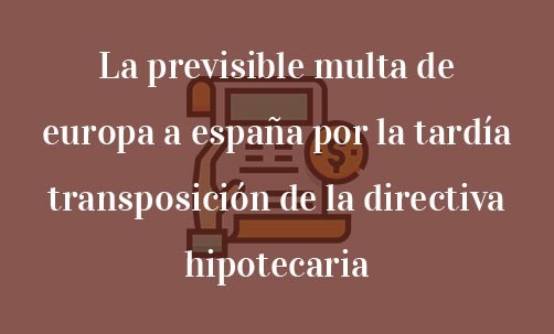 La-previsible-multa-de-europa-a-españa-por-la-tardía-transposición-de-la-directiva-hipotecaria-Juan-Ignacio-Navas-abogado-especialista-en-Derecho-Bancario-y-Derecho-de-la-Unión-Europea