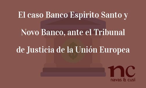 El-caso-Banco-Espirito-Santo-y-Novo-Banco-ante-el-Tribunal-de-Justicia-de-la-Unión-Europea-Juan-Ignacio-Navas-Abogado-especialista-en-Derecho-Bancario