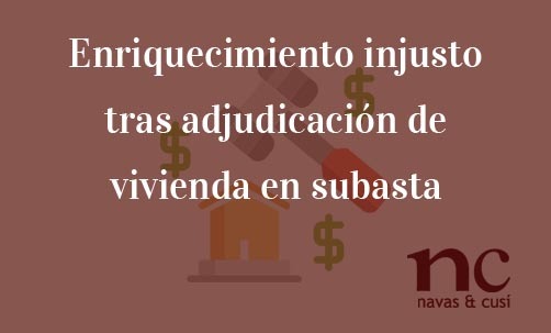 Enriquecimiento-injusto-tras-adjudicación-de-vivienda-en-subasta-Juan-Ignacio-Navas-Abogado-especialista-en-Derecho-Bancario