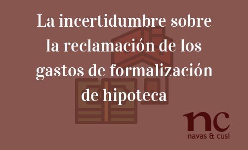 La-incertidumbre-sobre-la-reclamación-de-los-gastos-de-formalización-de-hipoteca-Juan-Ignacio-Navas-Abogado-especialista-en-Derecho-Bancario