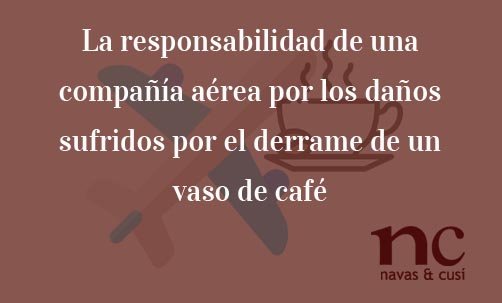 La-responsabilidad-de-una-compañía-aérea-por-los-daños-sufridos-por-el-derrame-de-un-vaso-de-café-Juan-Ignacio-navas-Abogado-especialista-en-Derecho-del-Consumidor-y-de-la-Unión-Europea