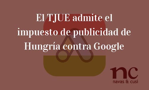 El-TJUE-admite-el-impuesto-de-publicidad-de-Hungría-contra-Google-Juan-Ignacio-Navas-Abogado-especialista-en-Derecho-de-la-Unión-Europea