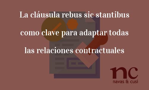 La cláusula rebus sic stantibus como clave para adaptar todas las relaciones contractuales-Juan-Ignacio-Navas-Abogado-especialista-en-