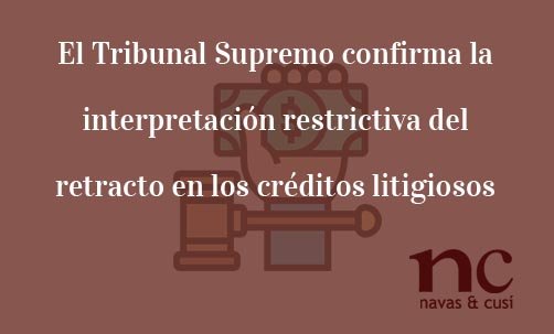 El Tribunal Supremo confirma la interpretación restrictiva del retracto en los créditos litigiosos-Juan Ignacio Navas Abogado especialista en Derecho Bancario